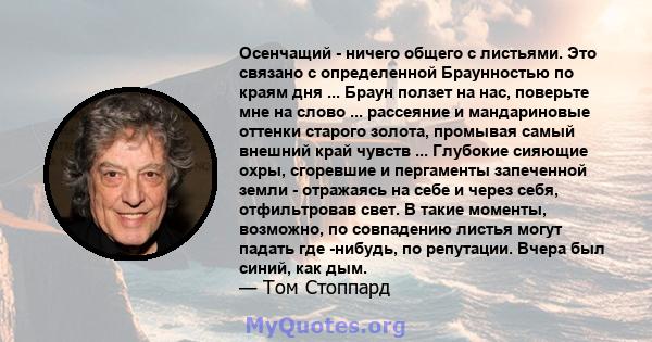 Осенчащий - ничего общего с листьями. Это связано с определенной Браунностью по краям дня ... Браун ползет на нас, поверьте мне на слово ... рассеяние и мандариновые оттенки старого золота, промывая самый внешний край