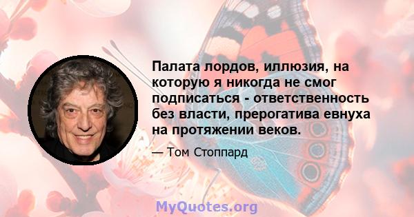 Палата лордов, иллюзия, на которую я никогда не смог подписаться - ответственность без власти, прерогатива евнуха на протяжении веков.