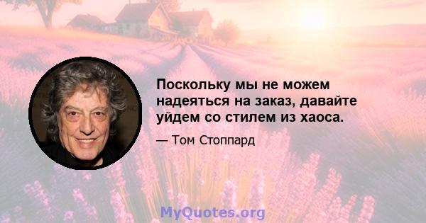 Поскольку мы не можем надеяться на заказ, давайте уйдем со стилем из хаоса.