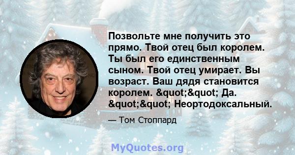 Позвольте мне получить это прямо. Твой отец был королем. Ты был его единственным сыном. Твой отец умирает. Вы возраст. Ваш дядя становится королем. "" Да. "" Неортодоксальный.