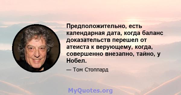 Предположительно, есть календарная дата, когда баланс доказательств перешел от атеиста к верующему, когда, совершенно внезапно, тайно, у Нобел.