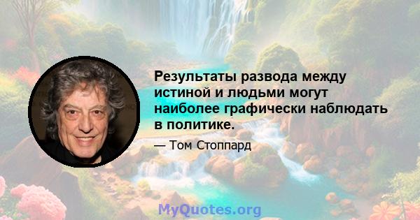 Результаты развода между истиной и людьми могут наиболее графически наблюдать в политике.