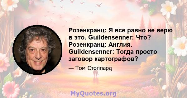 Розенкранц: Я все равно не верю в это. Guildensenner: Что? Розенкранц: Англия. Guildensenner: Тогда просто заговор картографов?