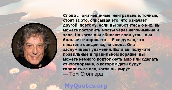 Слова ... они невинные, нейтральные, точные, стоят за это, описывая это, что означает другой, поэтому, если вы заботитесь о них, вы можете построить мосты через непонимание и хаос. Но когда они сбивают свои углы, они