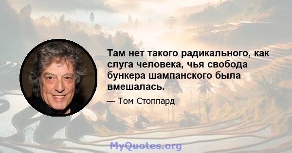 Там нет такого радикального, как слуга человека, чья свобода бункера шампанского была вмешалась.