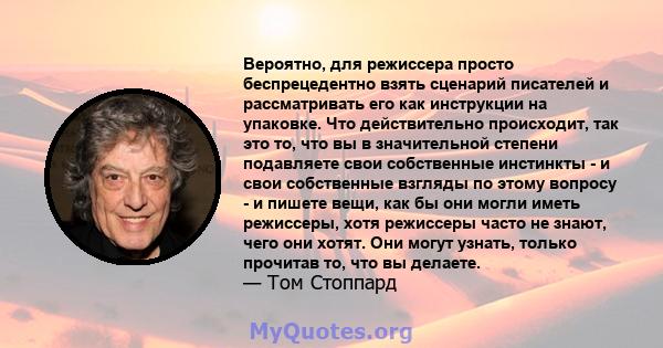 Вероятно, для режиссера просто беспрецедентно взять сценарий писателей и рассматривать его как инструкции на упаковке. Что действительно происходит, так это то, что вы в значительной степени подавляете свои собственные