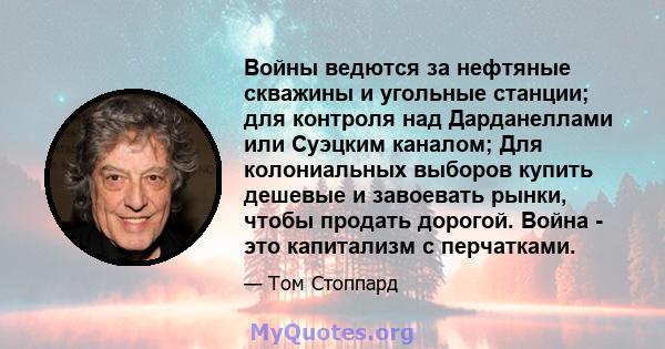 Войны ведются за нефтяные скважины и угольные станции; для контроля над Дарданеллами или Суэцким каналом; Для колониальных выборов купить дешевые и завоевать рынки, чтобы продать дорогой. Война - это капитализм с