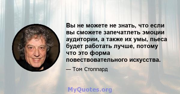 Вы не можете не знать, что если вы сможете запечатлеть эмоции аудитории, а также их умы, пьеса будет работать лучше, потому что это форма повествовательного искусства.