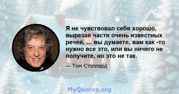 Я не чувствовал себя хорошо, вырезая части очень известных речей, ... вы думаете, вам как -то нужно все это, или вы ничего не получите, но это не так.