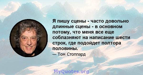 Я пишу сцены - часто довольно длинные сцены - в основном потому, что меня все еще соблазняют на написание шести строк, где подойдет полтора половины.