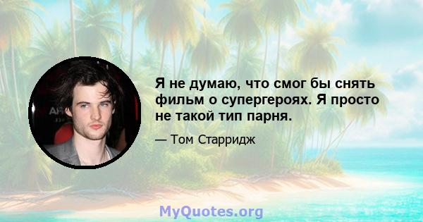 Я не думаю, что смог бы снять фильм о супергероях. Я просто не такой тип парня.