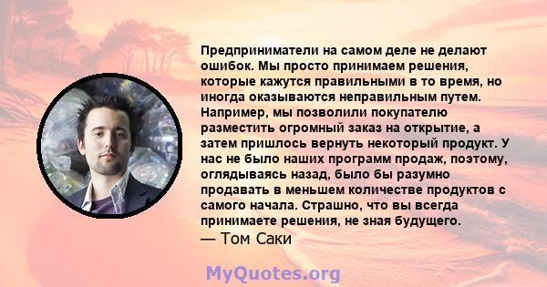 Предприниматели на самом деле не делают ошибок. Мы просто принимаем решения, которые кажутся правильными в то время, но иногда оказываются неправильным путем. Например, мы позволили покупателю разместить огромный заказ