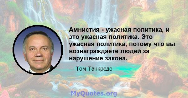 Амнистия - ужасная политика, и это ужасная политика. Это ужасная политика, потому что вы вознаграждаете людей за нарушение закона.