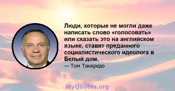 Люди, которые не могли даже написать слово «голосовать» или сказать это на английском языке, ставят преданного социалистического идеолога в Белый дом.