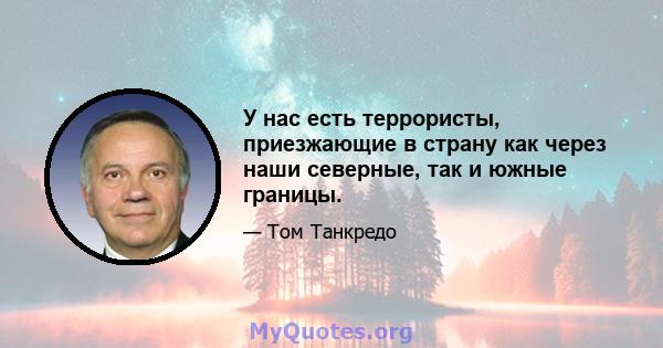 У нас есть террористы, приезжающие в страну как через наши северные, так и южные границы.