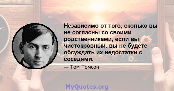 Независимо от того, сколько вы не согласны со своими родственниками, если вы чистокровный, вы не будете обсуждать их недостатки с соседями.