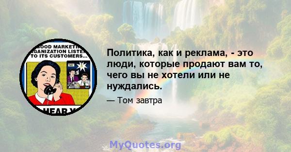 Политика, как и реклама, - это люди, которые продают вам то, чего вы не хотели или не нуждались.