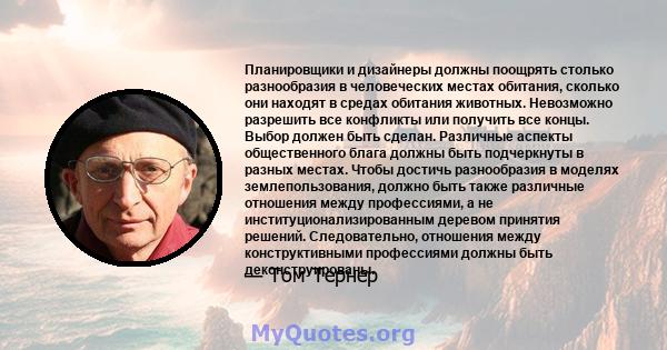 Планировщики и дизайнеры должны поощрять столько разнообразия в человеческих местах обитания, сколько они находят в средах обитания животных. Невозможно разрешить все конфликты или получить все концы. Выбор должен быть