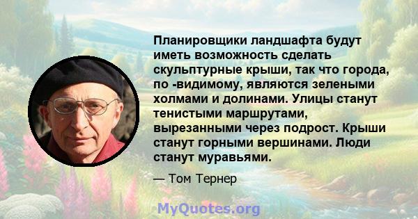 Планировщики ландшафта будут иметь возможность сделать скульптурные крыши, так что города, по -видимому, являются зелеными холмами и долинами. Улицы станут тенистыми маршрутами, вырезанными через подрост. Крыши станут