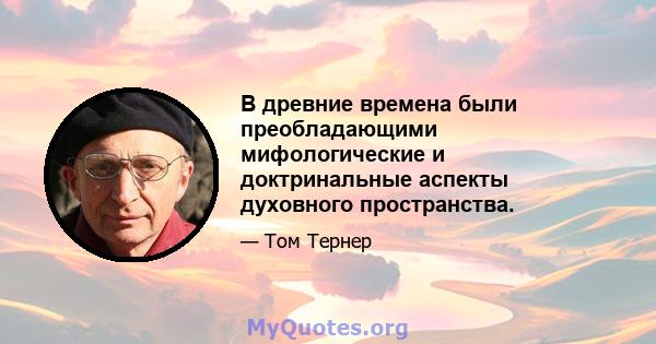 В древние времена были преобладающими мифологические и доктринальные аспекты духовного пространства.