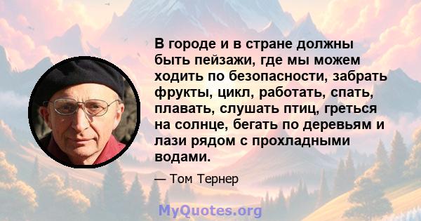 В городе и в стране должны быть пейзажи, где мы можем ходить по безопасности, забрать фрукты, цикл, работать, спать, плавать, слушать птиц, греться на солнце, бегать по деревьям и лази рядом с прохладными водами.