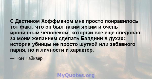 С Дастином Хоффманом мне просто понравилось тот факт, что он был таким ярким и очень ироничным человеком, который все еще следовал за моим желанием сделать Балдини в духах: история убийцы не просто шуткой или забавного