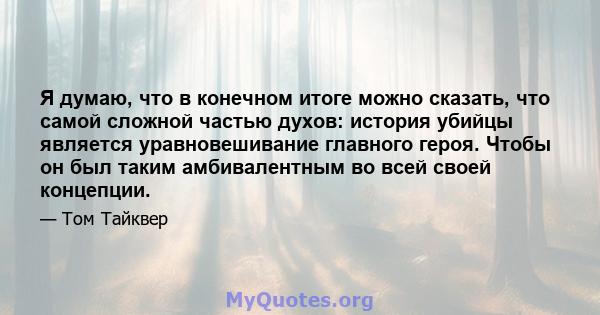 Я думаю, что в конечном итоге можно сказать, что самой сложной частью духов: история убийцы является уравновешивание главного героя. Чтобы он был таким амбивалентным во всей своей концепции.