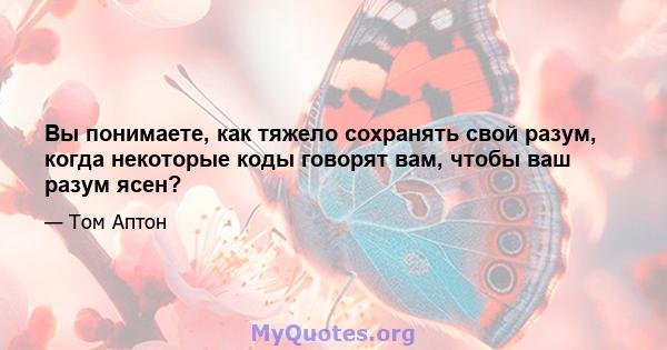 Вы понимаете, как тяжело сохранять свой разум, когда некоторые коды говорят вам, чтобы ваш разум ясен?