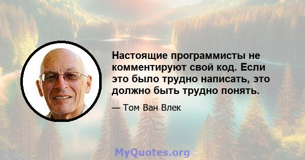 Настоящие программисты не комментируют свой код. Если это было трудно написать, это должно быть трудно понять.