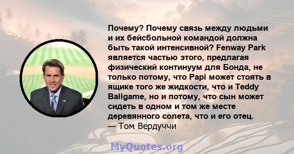 Почему? Почему связь между людьми и их бейсбольной командой должна быть такой интенсивной? Fenway Park является частью этого, предлагая физический континуум для Бонда, не только потому, что Papi может стоять в ящике