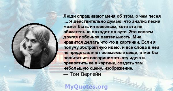 Люди спрашивают меня об этом, о чем песня .... Я действительно думаю, что анализ песни может быть интересным, хотя это не обязательно доходит до сути. Это совсем другая побочная деятельность. Мне нравится делать что -то 