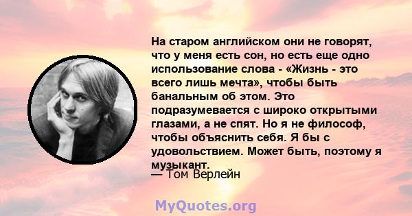 На старом английском они не говорят, что у меня есть сон, но есть еще одно использование слова - «Жизнь - это всего лишь мечта», чтобы быть банальным об этом. Это подразумевается с широко открытыми глазами, а не спят.