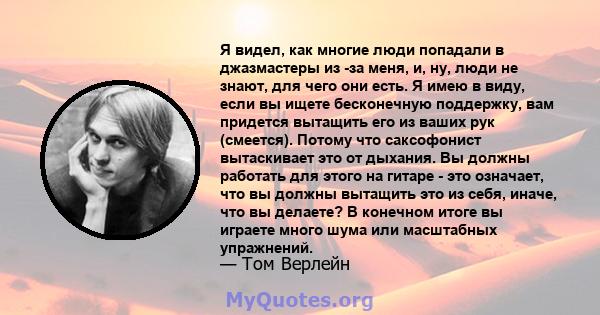 Я видел, как многие люди попадали в джазмастеры из -за меня, и, ну, люди не знают, для чего они есть. Я имею в виду, если вы ищете бесконечную поддержку, вам придется вытащить его из ваших рук (смеется). Потому что