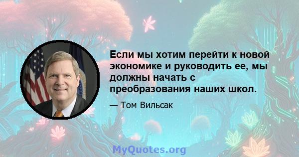 Если мы хотим перейти к новой экономике и руководить ее, мы должны начать с преобразования наших школ.