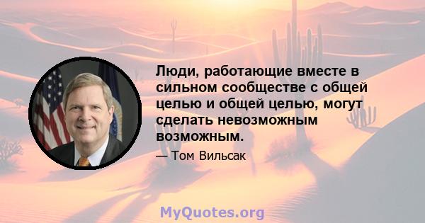 Люди, работающие вместе в сильном сообществе с общей целью и общей целью, могут сделать невозможным возможным.