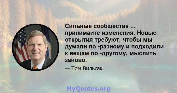 Сильные сообщества ... принимайте изменения. Новые открытия требуют, чтобы мы думали по -разному и подходили к вещам по -другому, мыслить заново.