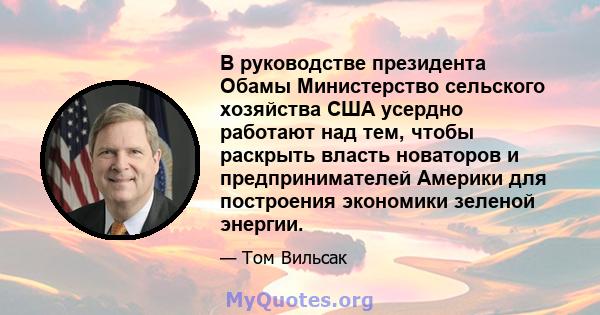 В руководстве президента Обамы Министерство сельского хозяйства США усердно работают над тем, чтобы раскрыть власть новаторов и предпринимателей Америки для построения экономики зеленой энергии.