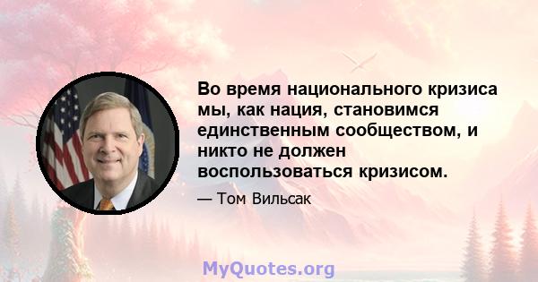 Во время национального кризиса мы, как нация, становимся единственным сообществом, и никто не должен воспользоваться кризисом.