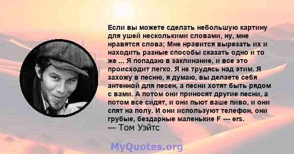 Если вы можете сделать небольшую картину для ушей несколькими словами, ну, мне нравятся слова; Мне нравится вырезать их и находить разные способы сказать одно и то же ... Я попадаю в заклинание, и все это происходит