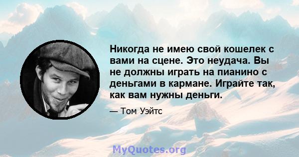 Никогда не имею свой кошелек с вами на сцене. Это неудача. Вы не должны играть на пианино с деньгами в кармане. Играйте так, как вам нужны деньги.