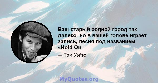 Ваш старый родной город так далеко, но в вашей голове играет запись, песня под названием «Hold On