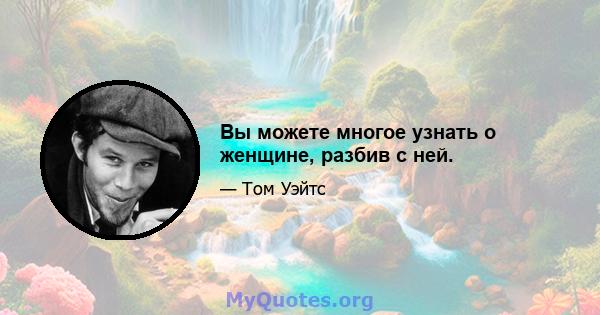 Вы можете многое узнать о женщине, разбив с ней.