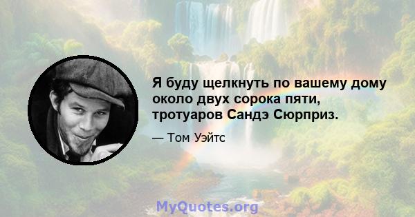 Я буду щелкнуть по вашему дому около двух сорока пяти, тротуаров Сандэ Сюрприз.