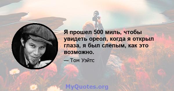 Я прошел 500 миль, чтобы увидеть ореол, когда я открыл глаза, я был слепым, как это возможно.