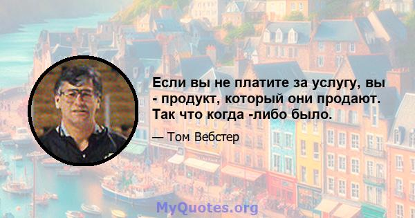 Если вы не платите за услугу, вы - продукт, который они продают. Так что когда -либо было.