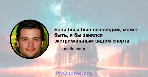 Если бы я был непобедим, может быть, я бы занялся экстремальным видом спорта.