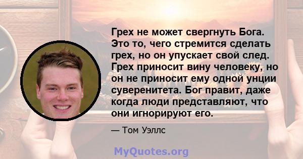 Грех не может свергнуть Бога. Это то, чего стремится сделать грех, но он упускает свой след. Грех приносит вину человеку, но он не приносит ему одной унции суверенитета. Бог правит, даже когда люди представляют, что они 