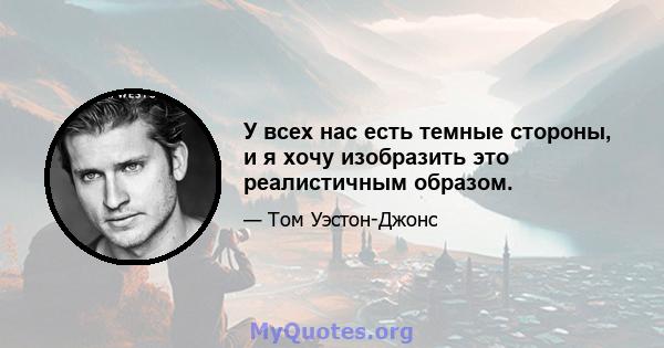 У всех нас есть темные стороны, и я хочу изобразить это реалистичным образом.