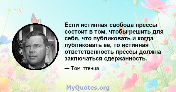 Если истинная свобода прессы состоит в том, чтобы решить для себя, что публиковать и когда публиковать ее, то истинная ответственность прессы должна заключаться сдержанность.