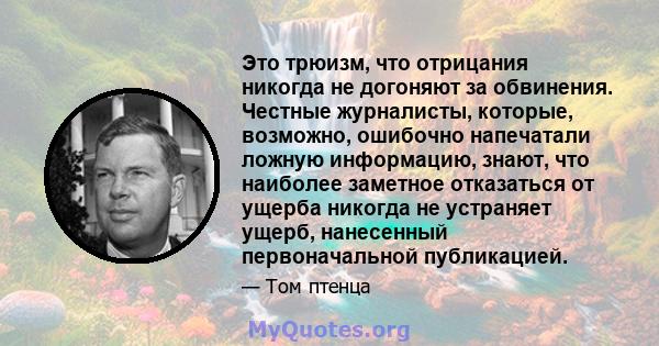 Это трюизм, что отрицания никогда не догоняют за обвинения. Честные журналисты, которые, возможно, ошибочно напечатали ложную информацию, знают, что наиболее заметное отказаться от ущерба никогда не устраняет ущерб,